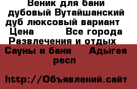 Веник для бани дубовый Вутайшанский дуб люксовый вариант › Цена ­ 100 - Все города Развлечения и отдых » Сауны и бани   . Адыгея респ.